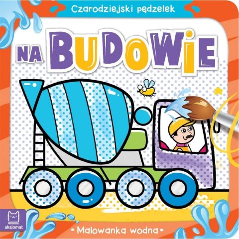 Książeczka edukacyjna Aksjomat Czarodziejski pędzelek. Na budowie. Malowanka wodn Aksjomat